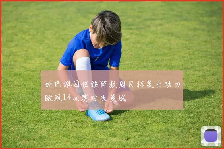 姆巴佩因伤缺阵数周目标复出助力欧冠14决赛对决曼城