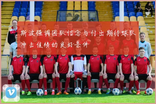斯波强调团队信念与付出期待球队冲击佳绩的良好条件