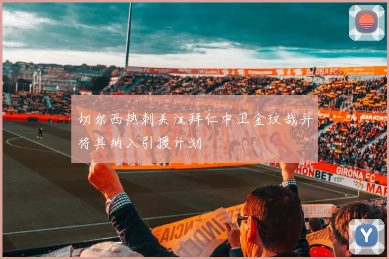 切尔西热刺关注拜仁中卫金玟哉并将其纳入引援计划