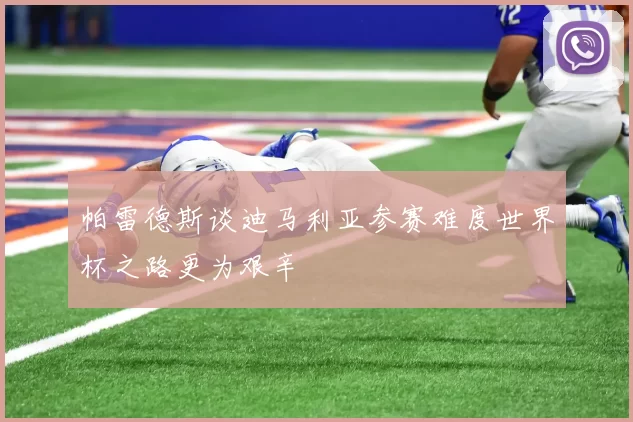 帕雷德斯谈迪马利亚参赛难度世界杯之路更为艰辛