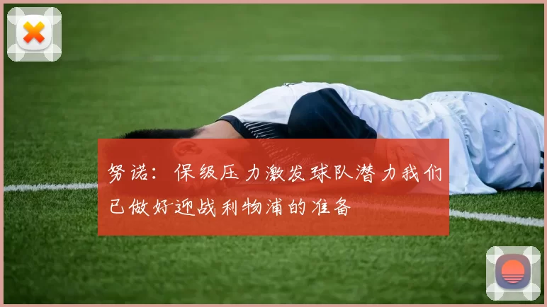 努诺：保级压力激发球队潜力我们已做好迎战利物浦的准备