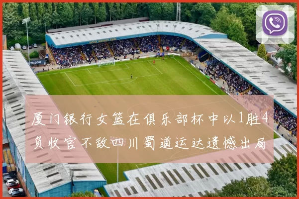 厦门银行女篮在俱乐部杯中以1胜4负收官不敌四川蜀道运达遗憾出局