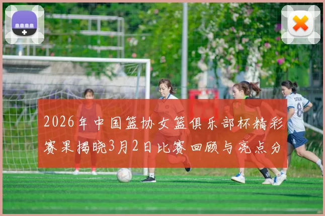 2026年中国篮协女篮俱乐部杯精彩赛果揭晓3月2日比赛回顾与亮点分析