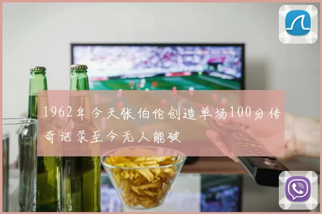 1962年今天张伯伦创造单场100分传奇记录至今无人能破